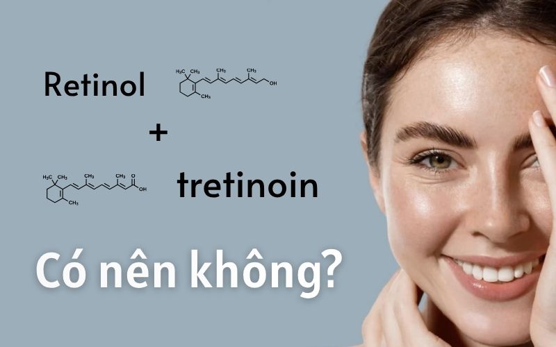 có nên kết hợp retinol và tretinoin
